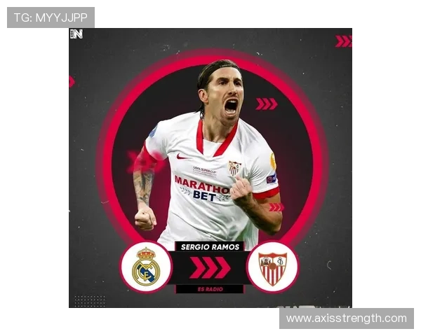 拉莫斯：从塞维利亚青训到皇马传奇队长的生涯崛起解析